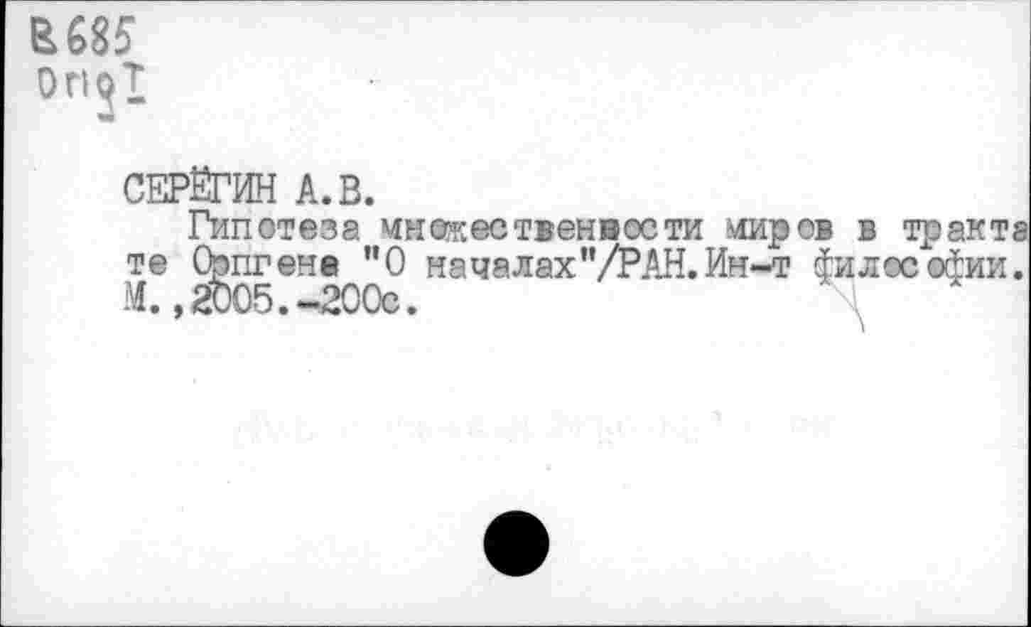 ﻿0П31
СЕРЁГИН А.В.
Гипотеза чнежественвости миров в тракт те Оригене ”0 началах’’/РАН. Ин-т философии М., 2005.-200с.